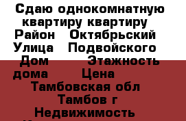 Сдаю однокомнатную квартиру квартиру › Район ­ Октябрьский › Улица ­ Подвойского › Дом ­ 11 › Этажность дома ­ 5 › Цена ­ 10 000 - Тамбовская обл., Тамбов г. Недвижимость » Квартиры аренда   